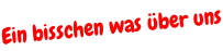 Ein bisschen was über uns